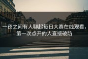 一夜之间有人聊起每日大赛在线观看，第一次点开的人直接破防