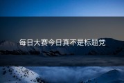 每日大赛今日真不是标题党