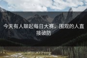 今天有人聊起每日大赛，围观的人直接破防