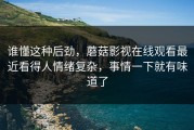 谁懂这种后劲，蘑菇影视在线观看最近看得人情绪复杂，事情一下就有味道了