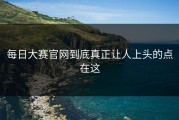 每日大赛官网到底真正让人上头的点在这