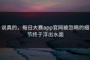 说真的，每日大赛app官网被忽略的细节终于浮出水面