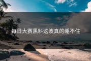每日大赛黑料这波真的绷不住
