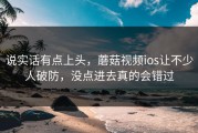 说实话有点上头，蘑菇视频ios让不少人破防，没点进去真的会错过