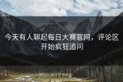 今天有人聊起每日大赛官网，评论区开始疯狂追问