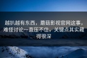 越扒越有东西，蘑菇影视官网这事，难怪讨论一直压不住，关键点其实藏得很深