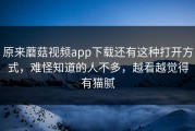 原来蘑菇视频app下载还有这种打开方式，难怪知道的人不多，越看越觉得有猫腻