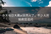 今天每日大赛ai突然火了，不少人开始疯狂追问