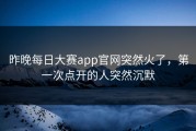 昨晚每日大赛app官网突然火了，第一次点开的人突然沉默