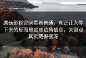 蘑菇影视官网看着普通，真正让人停下来的反而是这些边角信息，关键点其实藏得很深
