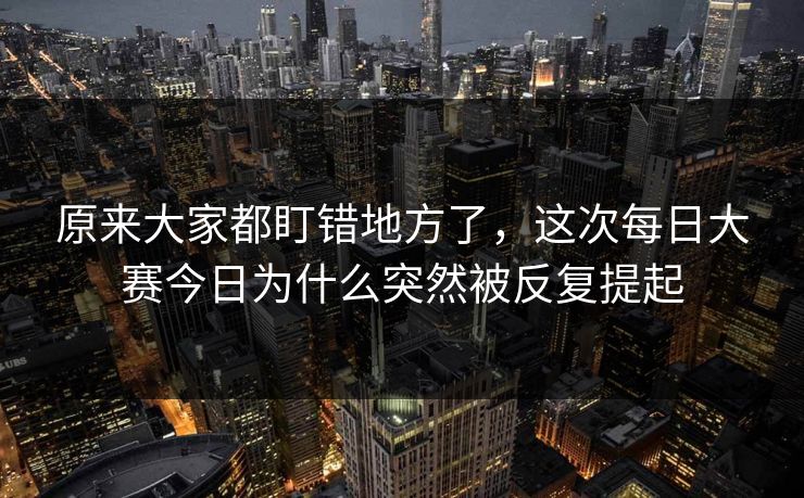 原来大家都盯错地方了，这次每日大赛今日为什么突然被反复提起