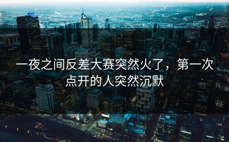 一夜之间反差大赛突然火了，第一次点开的人突然沉默