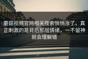 蘑菇视频官网相关搜索悄悄涨了，真正刺激的是背后那层情绪，一不留神就会理解错