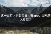 这一回有人聊起每日大赛app，围观的人看傻了