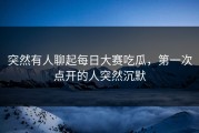 突然有人聊起每日大赛吃瓜，第一次点开的人突然沉默