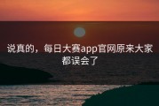 说真的，每日大赛app官网原来大家都误会了