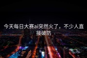 今天每日大赛ai突然火了，不少人直接破防
