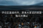 评论区直接炸开，原来大家说的就是每日大赛ai