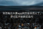 突然每日大赛app网页版突然火了，评论区开始疯狂追问
