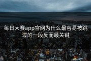 每日大赛app官网为什么最容易被跳过的一段反而最关键