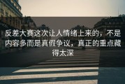 反差大赛这次让人情绪上来的，不是内容多而是真假争议，真正的重点藏得太深