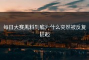 每日大赛黑料到底为什么突然被反复提起