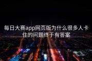 每日大赛app网页版为什么很多人卡住的问题终于有答案