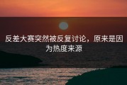 反差大赛突然被反复讨论，原来是因为热度来源