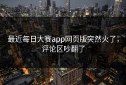 最近每日大赛app网页版突然火了，评论区吵翻了