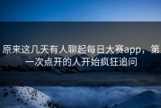 原来这几天有人聊起每日大赛app，第一次点开的人开始疯狂追问