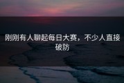 刚刚有人聊起每日大赛，不少人直接破防