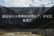 最近每日大赛黑料突然火了，评论区看傻了