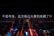 不是夸张，这次每日大赛到底藏了什么