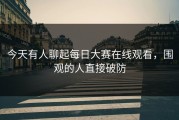 今天有人聊起每日大赛在线观看，围观的人直接破防