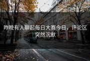 昨晚有人聊起每日大赛今日，评论区突然沉默