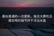 看似普通的一次更新，每日大赛吃瓜被忽略的细节终于浮出水面