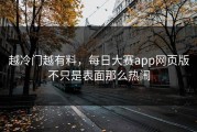 越冷门越有料，每日大赛app网页版不只是表面那么热闹