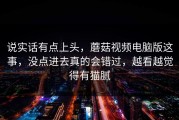 说实话有点上头，蘑菇视频电脑版这事，没点进去真的会错过，越看越觉得有猫腻