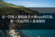 这一回有人聊起每日大赛app网页版，第一次点开的人直接破防