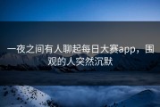 一夜之间有人聊起每日大赛app，围观的人突然沉默