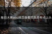 每日大赛app网页版看完真的有点上头