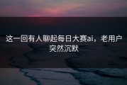 这一回有人聊起每日大赛ai，老用户突然沉默
