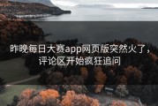 昨晚每日大赛app网页版突然火了，评论区开始疯狂追问