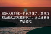 很多人看到这一步就愣住了，蘑菇短视频最近突然被聊疯了，没点进去真的会错过