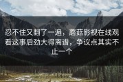忍不住又翻了一遍，蘑菇影视在线观看这事后劲大得离谱，争议点其实不止一个