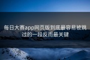 每日大赛app网页版到底最容易被跳过的一段反而最关键