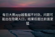 每日大赛app越看越不对劲，问题可能出在隐藏入口，结果后面比前面更猛