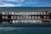 每日大赛app网页版到底有没有那么夸张，真实体验比想象更有戏，不少人看到一半就开始翻评论