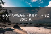 今天有人聊起每日大赛黑料，评论区突然沉默