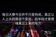 每日大赛今日并不只是热闹，真正让人上头的是这个变化，后半段才是情绪真正上来的地方